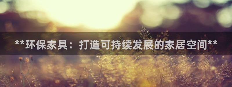 杏耀平台正规么：**环保家具：打造可持续发展的家居空间**
