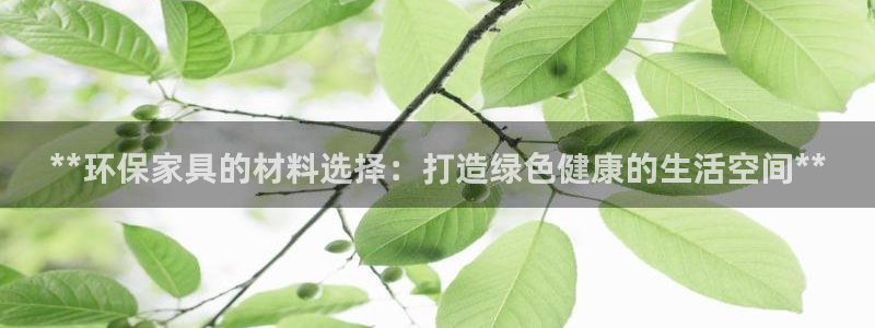 杏耀怎么注册：**环保家具的材料选择：打造绿色健康的生活空间
