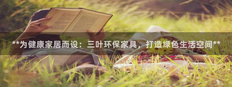 杏耀注册登录官网：**为健康家居而设：三叶环保家具，打造绿色