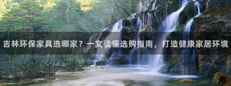 杏耀平台分红：吉林环保家具选哪家？一文读懂选购指南，打造健康