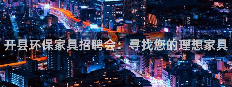 杏耀线路测速登录中心：开县环保家具招聘会：寻找您的理想家具