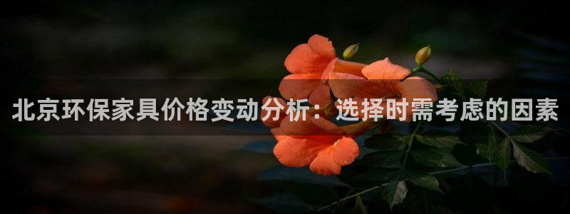 杏耀平台没有了：北京环保家具价格变动分析：选择时需考虑的因素