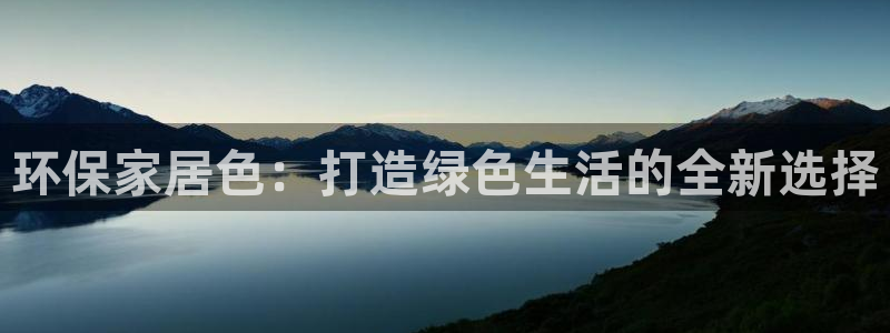 杏耀总代理：环保家居色：打造绿色生活的全新选择