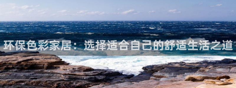 杏耀总代理：环保色彩家居：选择适合自己的舒适生活之道