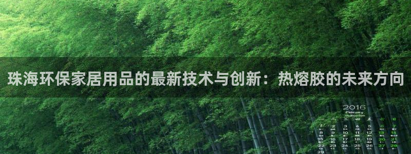 杏耀官网网站：珠海环保家居用品的最新技术与创新：热熔胶的未来
