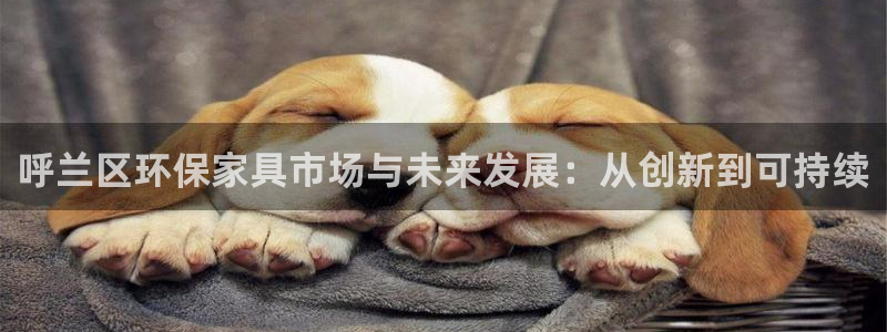 杏耀平台代理登录网址：呼兰区环保家具市场与未来发展：从创新到