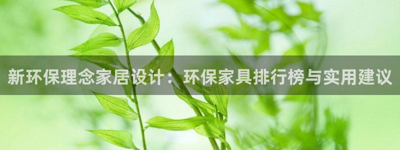 杏耀代理日工资多少：新环保理念家居设计：环保家具排行榜与实用