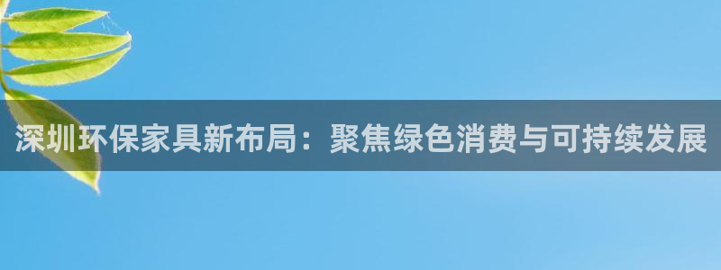 杏耀代理连接：深圳环保家具新布局：聚焦绿色消费与可持续发展