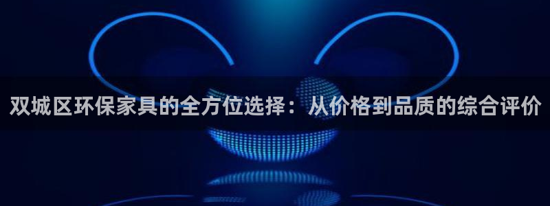 杏耀注册网址：双城区环保家具的全方位选择：从价格到品质的综合