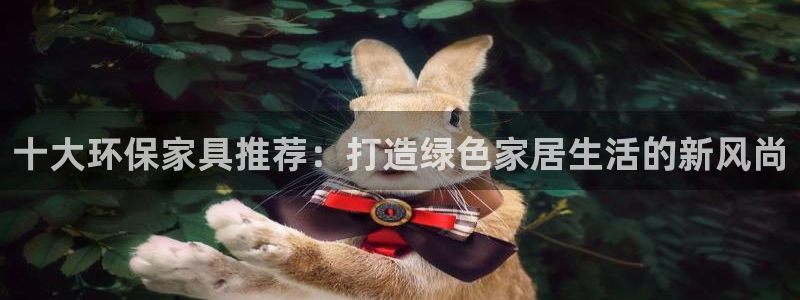 杏耀登录网页：十大环保家具推荐：打造绿色家居生活的新风尚