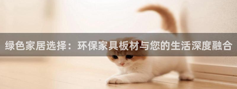 杏耀网页手机登录：绿色家居选择：环保家具板材与您的生活深度融