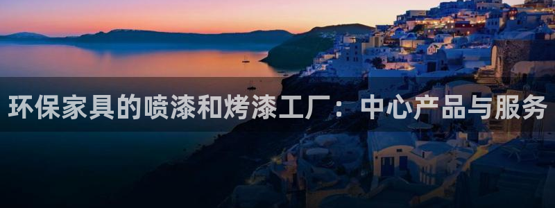 杏耀官方网：环保家具的喷漆和烤漆工厂：中心产品与服务