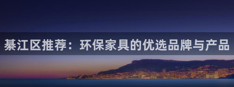 杏耀平台服务中心电话号码：綦江区推荐：环保家具的优选品牌与产