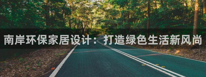 杏耀平台注册会员：南岸环保家居设计：打造绿色生活新风尚