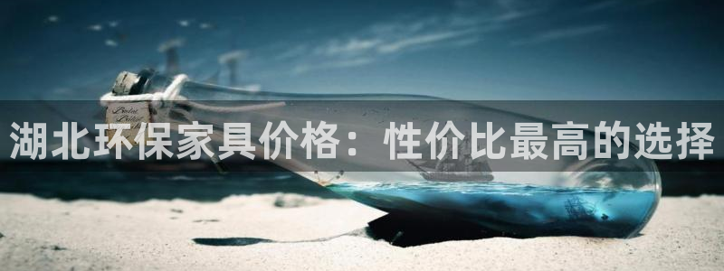 杏耀平台黑款：湖北环保家具价格：性价比最高的选择