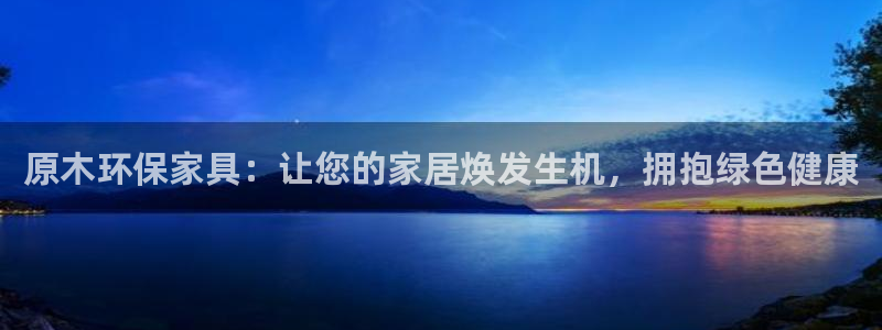 杏耀平台注册代理：原木环保家具：让您的家居焕发生机，拥抱绿色