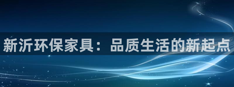 杏耀代理1980：新沂环保家具：品质生活的新起点