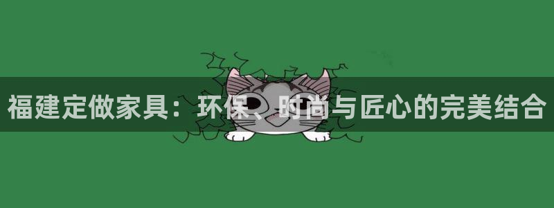 杏耀线路5检测：福建定做家具：环保、时尚与匠心的完美结合
