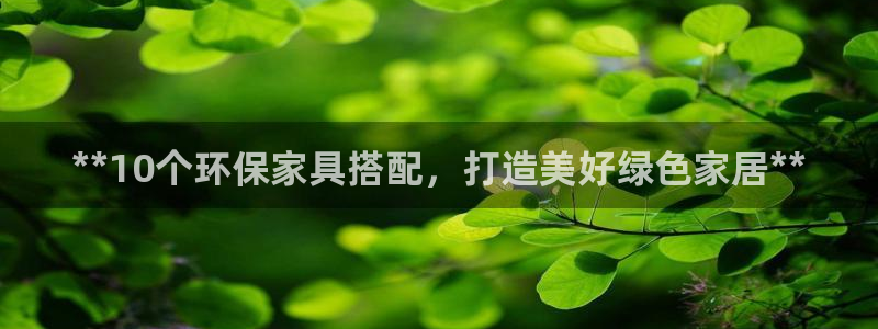 杏耀平台官方网站：**10个环保家具搭配，打造美好绿色家居*