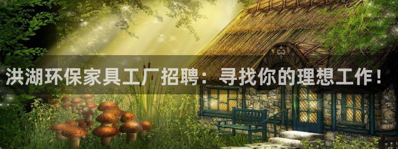 杏耀平台客服：洪湖环保家具工厂招聘：寻找你的理想工作！